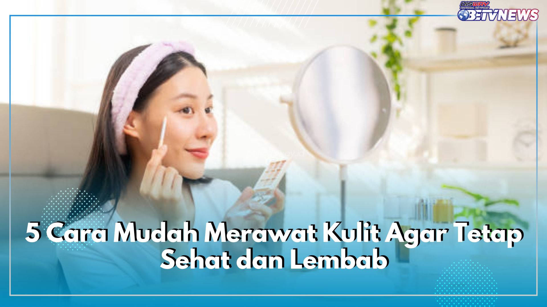 Inilah 5 Cara Mudah Merawat Kulit Agar Tetap Sehat dan Lembab, Nomor 1 Wajib Kamu Pakai