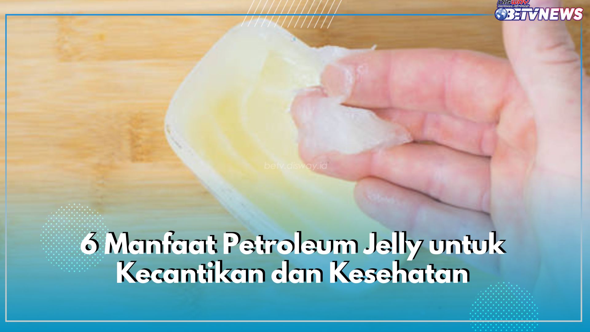 Ini 6 Manfaat Petroleum Jelly untuk Kecantikan dan Kesehatan, Salah Satunya Melembabkan Kulit Kering