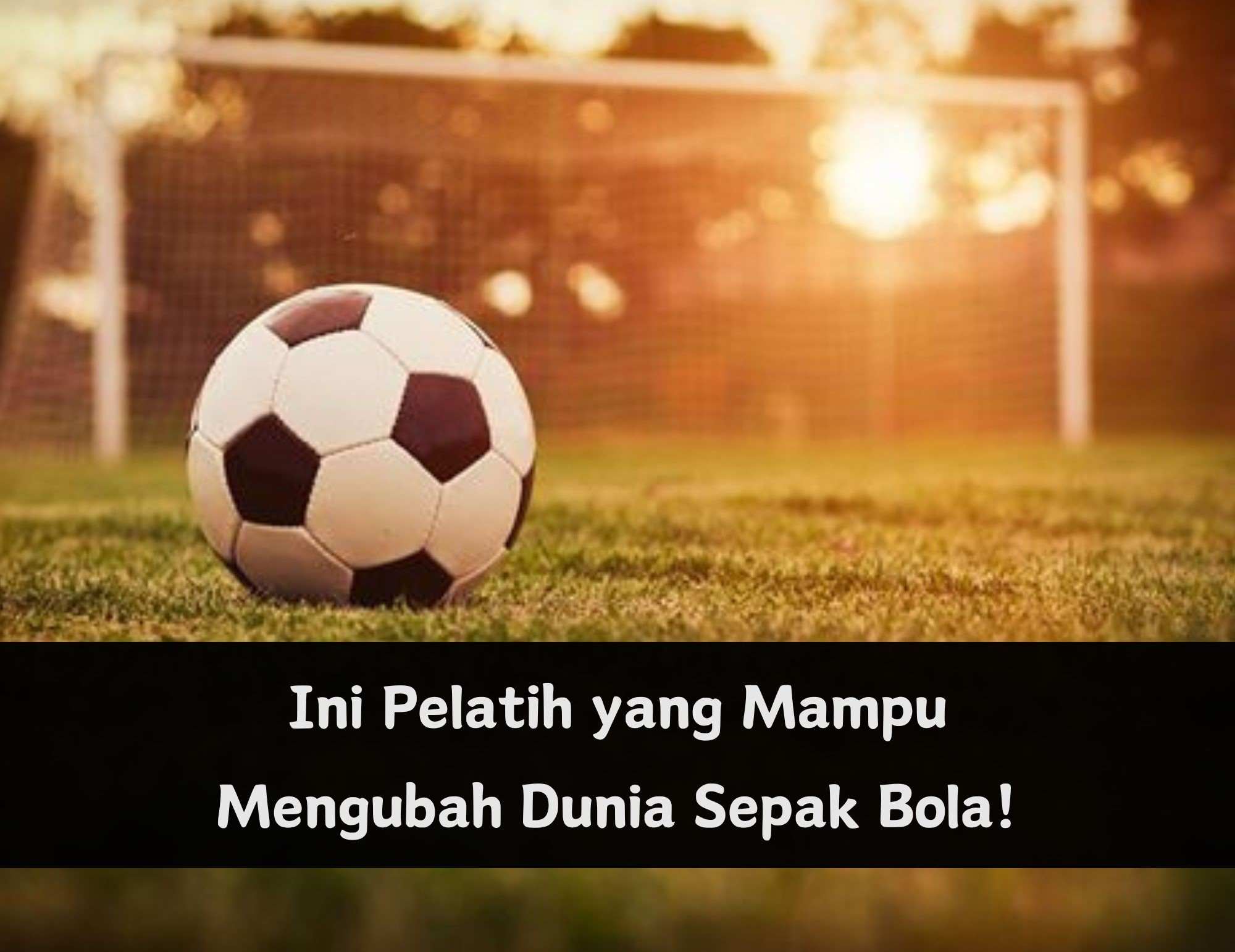 Mampu Mengubah Dunia Sepak Bola, Ini Nama 5 Pelatih Terbaik yang Perlu Kamu Tahu