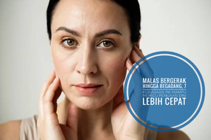 Malas Bergerak hingga Begadang, 7 Kebiasaan Ini Mampu Memicu Penuaan Dini Lebih Cepat