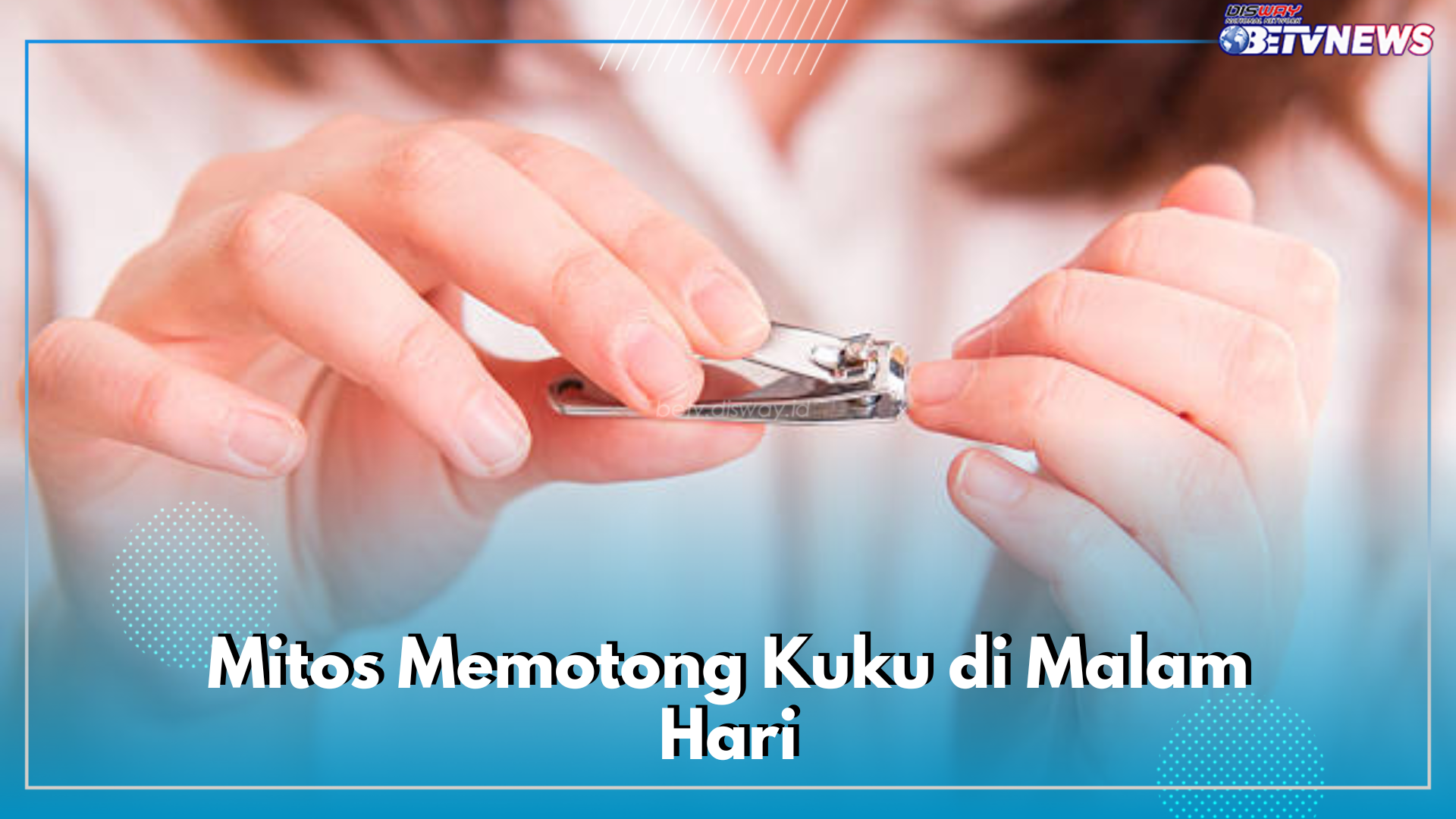 Potong Kuku di Malam Hari Datangkan Makhluk Halus, Mitos atau Fakta? Ini Jawabannya