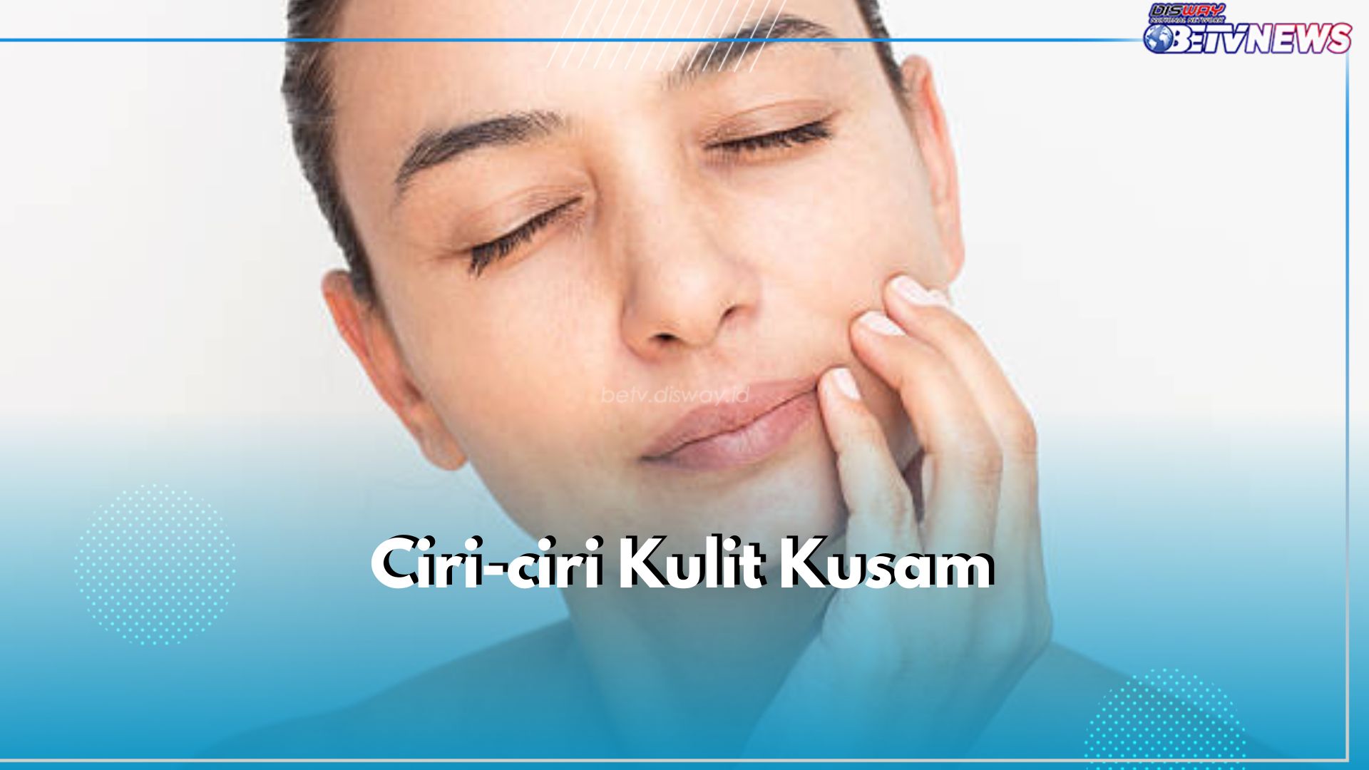 5 Ciri-ciri Kulit Kusam yang Perlu Dikenali, Cek Kulitmu Segera!