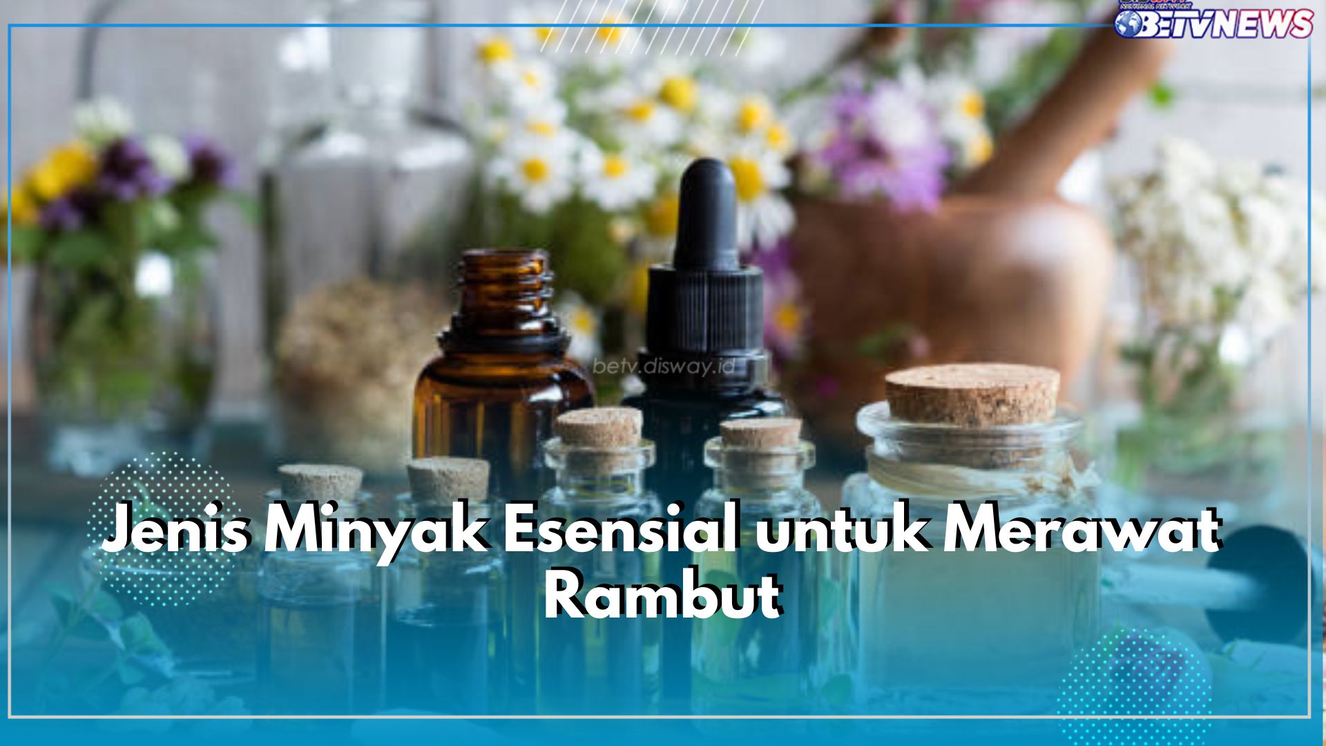 10 Jenis Minyak Esensial yang Baik untuk Rambut, Bisa Rawat Rambut dari Akar Ke Ujung