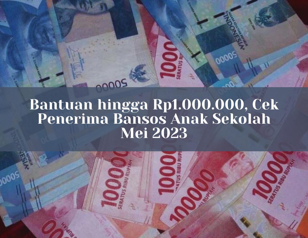 Bantuan hingga Rp1.000.000, Cek Penerima Bansos Anak Sekolah Mei 2023 Lewat Link pip.kemdikbud.go.id!