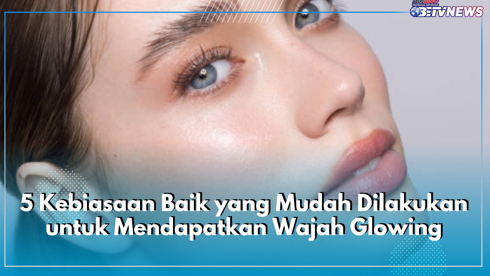 5 Kebiasaan Baik yang Mudah Dilakukan untuk Mendapatkan Wajah Glowing Mulus Bebas Noda