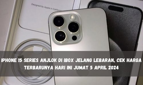 iPhone 15 Series Anjlok di iBox Jelang Lebaran, Cek Harga Terbarunya Hari Ini Jumat 5 April 2024