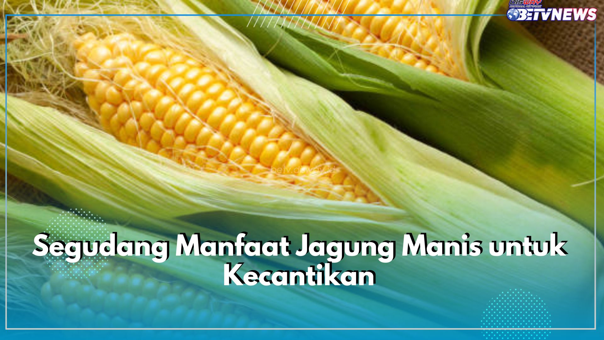 Jagung Manis Punya Segudang Manfaat untuk Kecantikan, Cek 5 Khasiatnya untuk Kulit Wajah