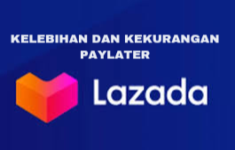 Jangan Sampai Tidak Tahu, Inilah Kelebihan dan Kekurangan Lazada PayLater, Cek Sebelum Aktivasi