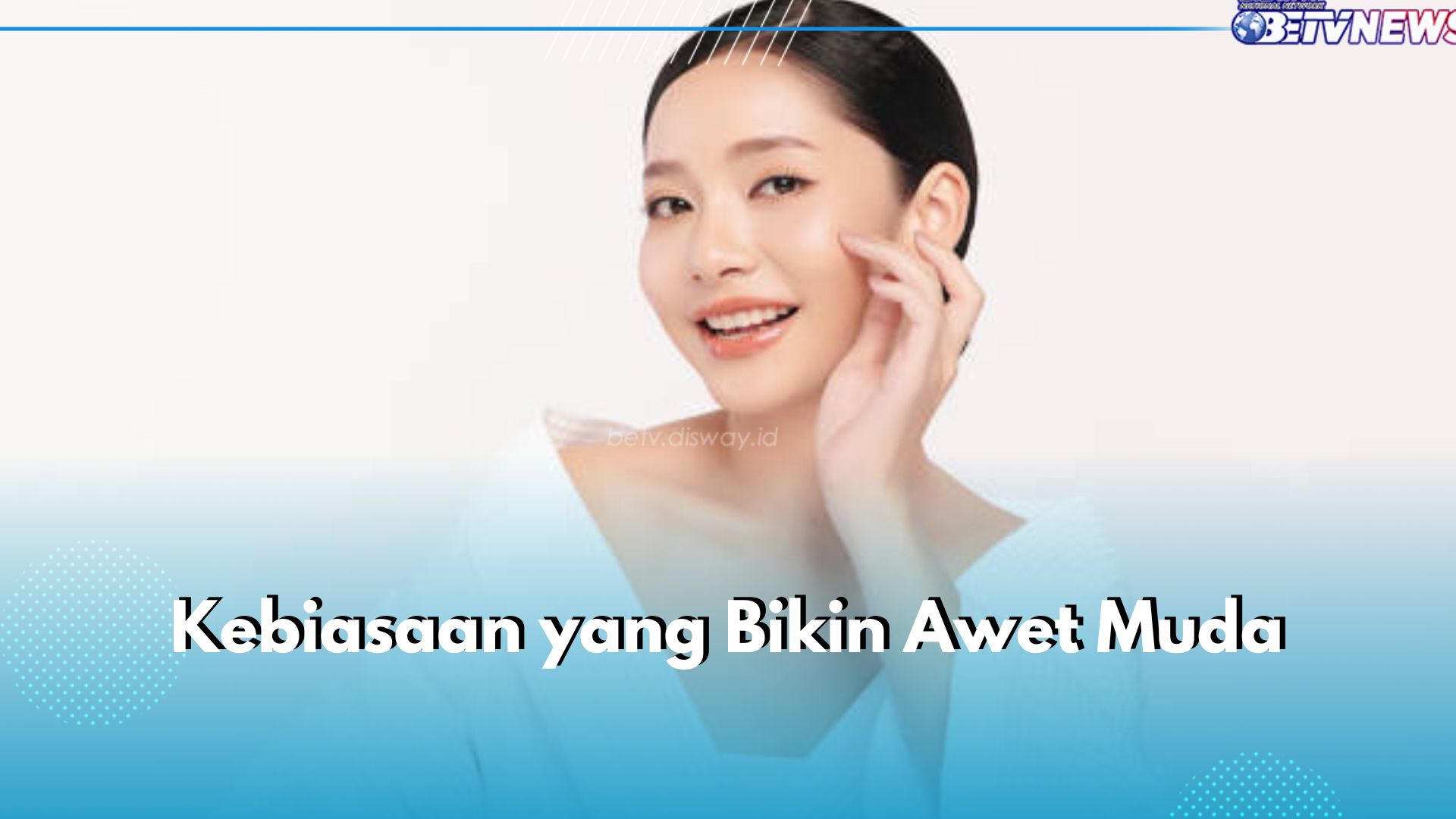 6 Kebiasaan Ini Bisa Bikin Awet Muda, Yuk Terapkan dari Sekarang!