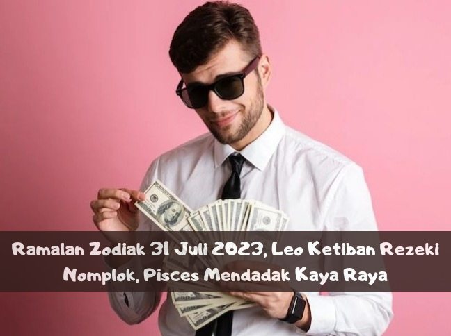 Ramalan Zodiak 31 Juli 2023, Leo Ketiban Rezeki Nomplok, Pisces Mendadak Kaya Raya