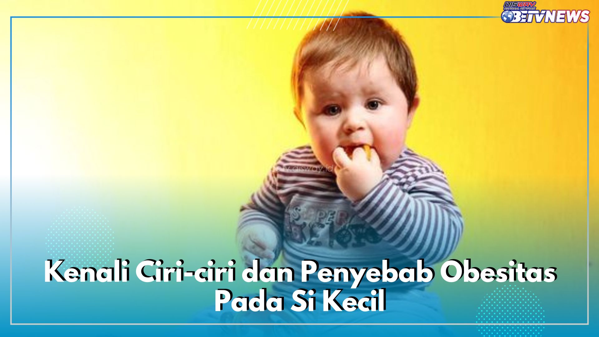 Kenali Ciri-ciri dan Penyebab Obesitas Pada Si Kecil, Berikut 5 Cara Mencegahnya