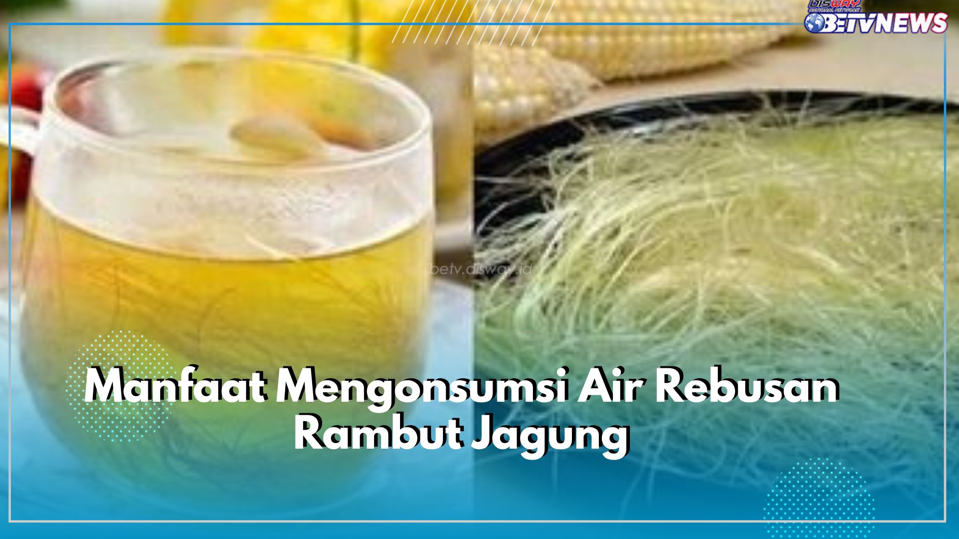Ini 6 Manfaat Mengonsumsi Air Rebusan Rambut Jagung, Salah Satunya Mencegah Glaukoma