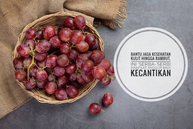 Bantu Jaga Kesehatan Kulit hingga Rambut, Ini Serba-serbi Manfaat Anggur bagi Kecantikan