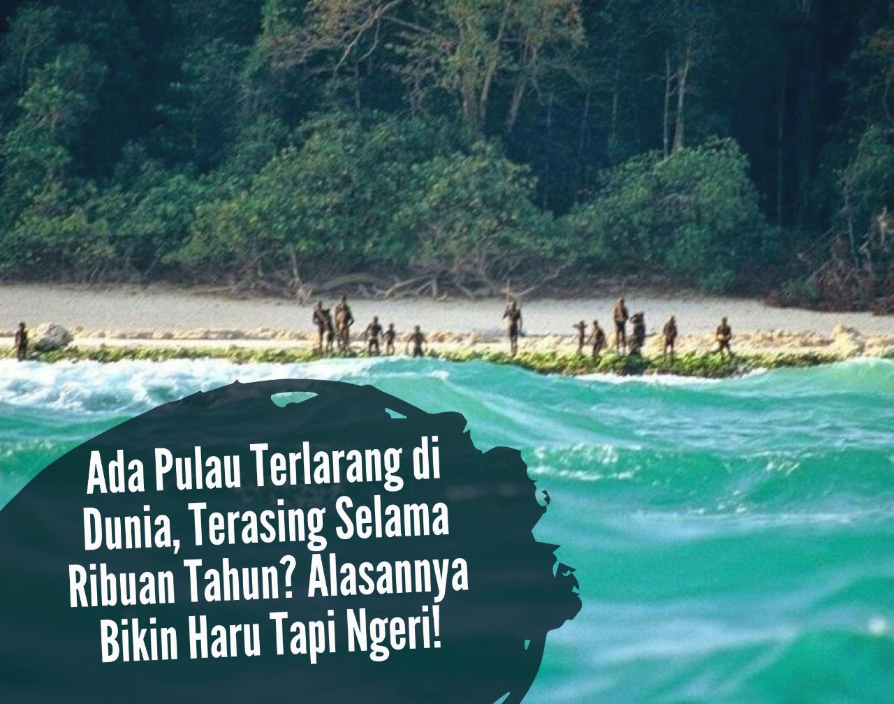 Ada Pulau Terlarang di Dunia, Terasing Selama Ribuan Tahun? Alasannya Bikin Haru Tapi Ngeri