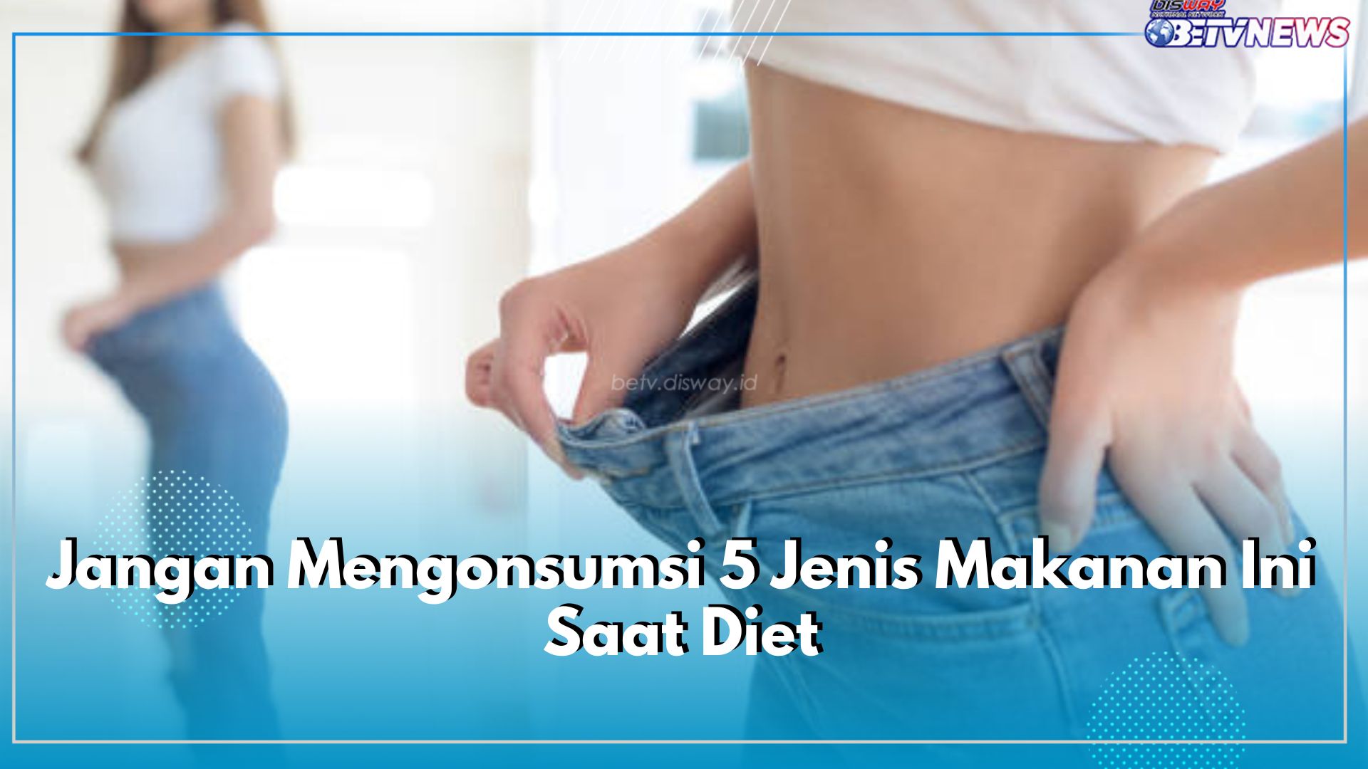 Jangan Mengonsumsi 5 Jenis Makanan Ini Saat Diet, Dijamin Auto Gagal!