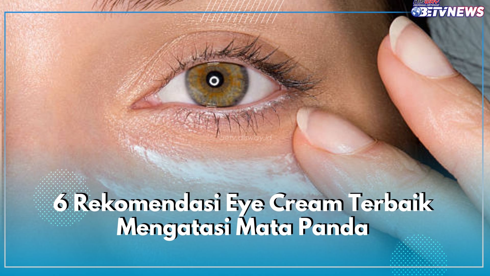 6 Rekomendasi Eye Cream Terbaik Mengatasi Mata Panda, Buat Wajah Kembali Cerah, Cek Daftarnya di Sini