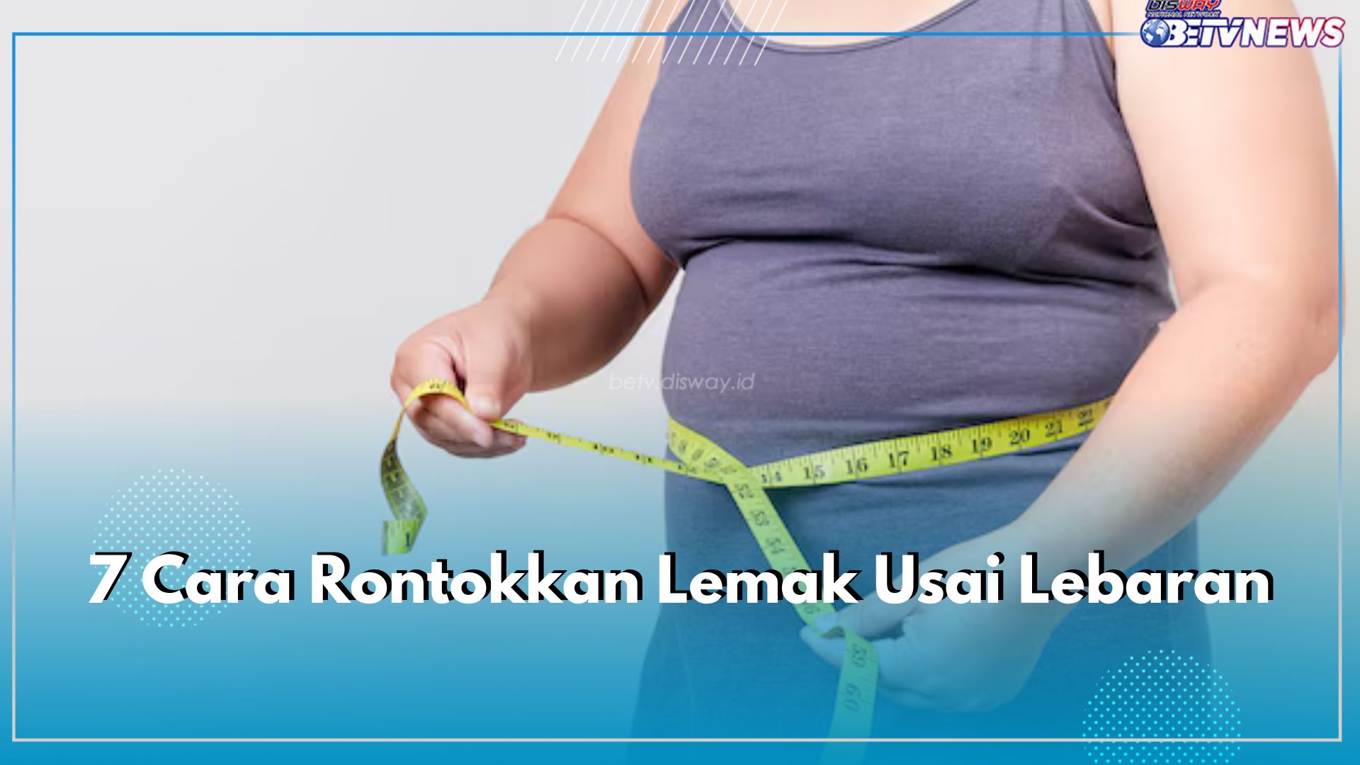 Ini 7 Cara Rontokkan Lemak Usai Lebaran, Nggak Takut Jadi Gendut Deh!