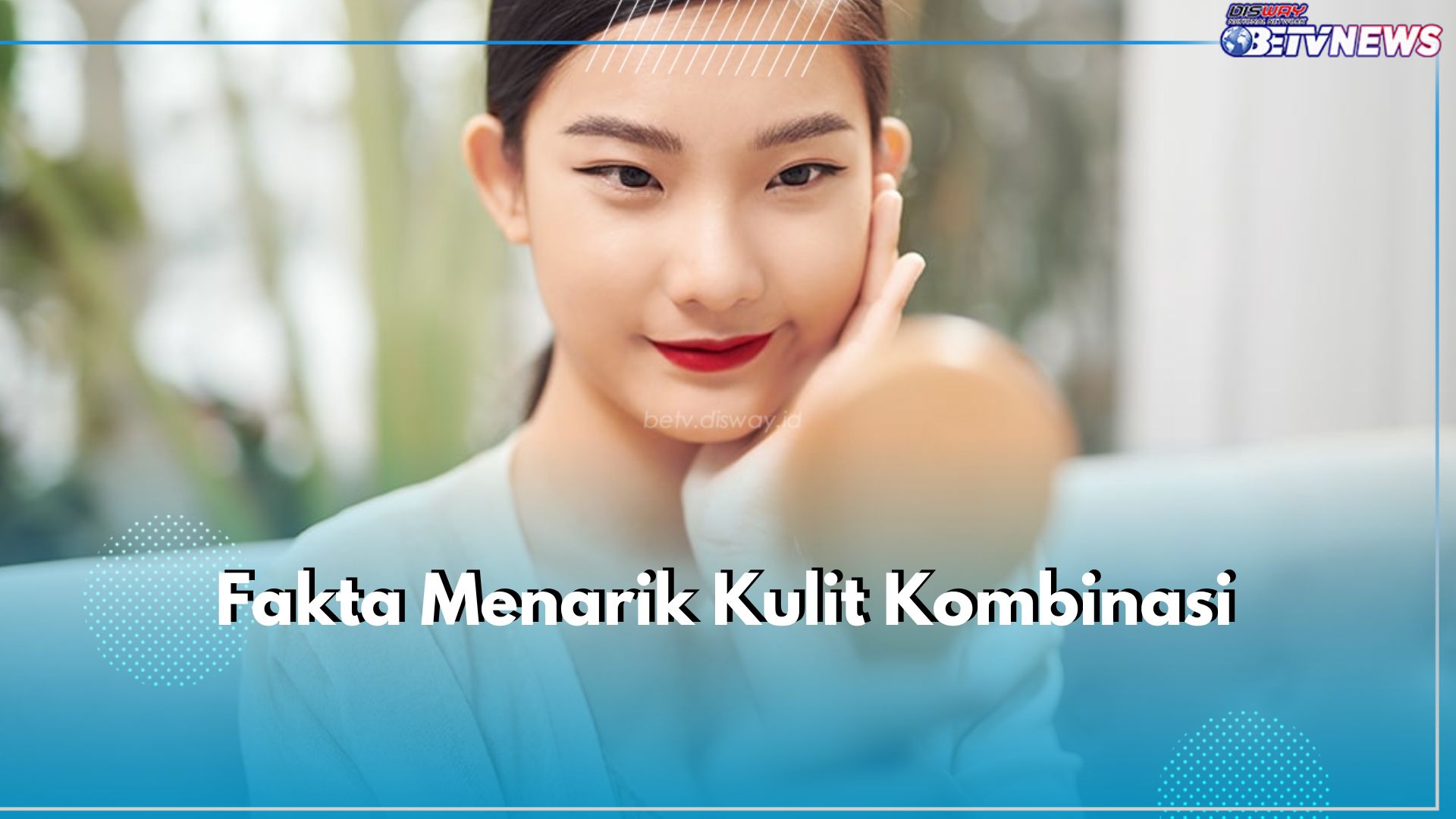 10 Fakta Menarik Kulit Kombinasi, Ternyata Sangat Dipengaruhi Hormon, Cek Lainnya di Sini!