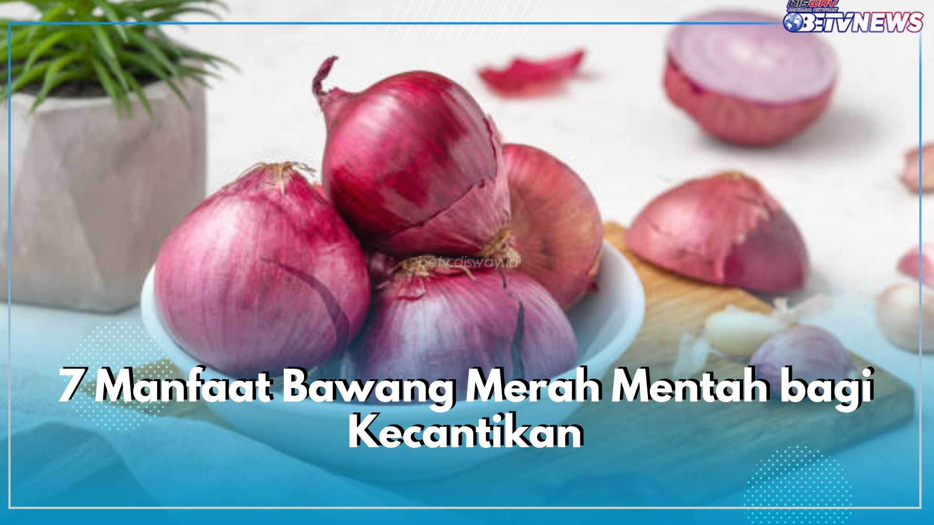 Tinggi Antioksidan, Jangan Lewatkan 7 Manfaat Bawang Merah Mentah Ini bagi Kecantikan