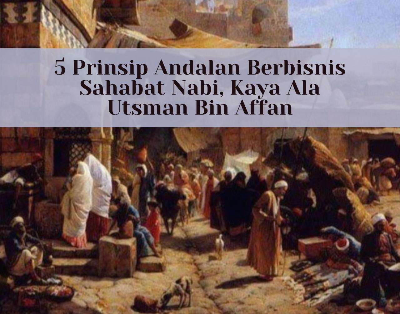 Barakallah! 5 Prinsip Andalan Berbinis Sahabat Nabi, Kaya Ala Utsman Bin Affan