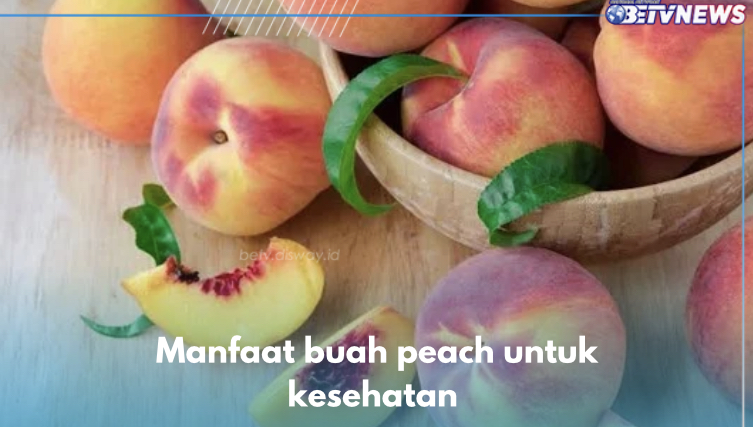 7 Manfaat Buah Peach untuk Kesehatan, Tingkatkan Daya Tahan Tubuh Salah Satunya