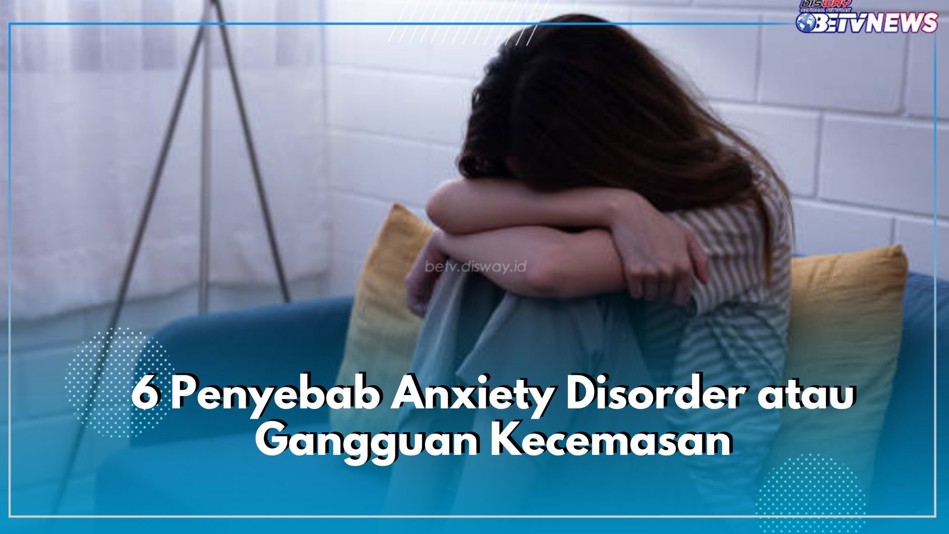 Kenali 6 Faktor Penyebab Seseorang Punya Gangguan Kecemasan, Cek Jangan Sampai Terjadi Sama Kamu!