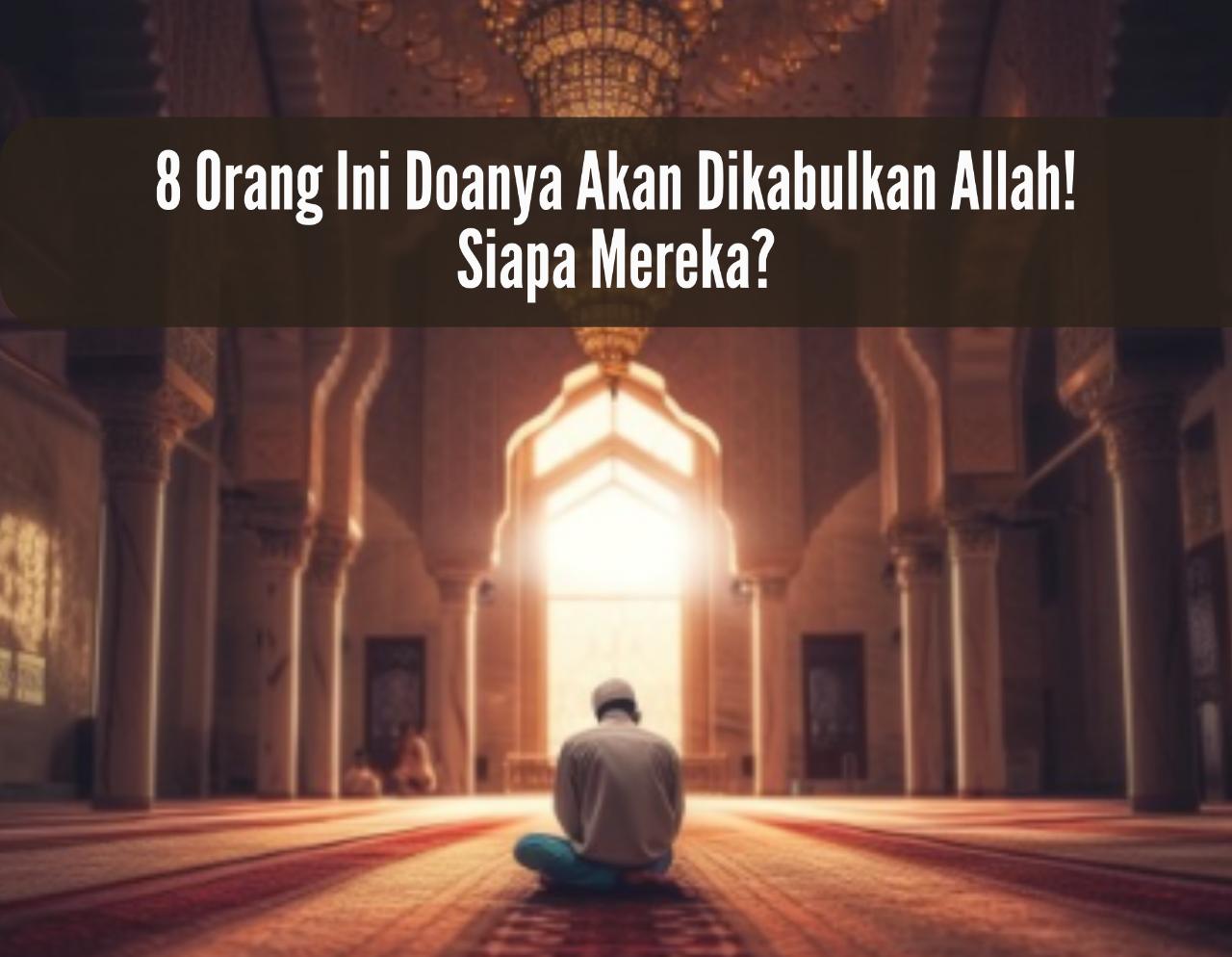 Masya Allah! 8 Orang Ini Doanya Akan Dikabulkan Allah, Siapa Mereka?