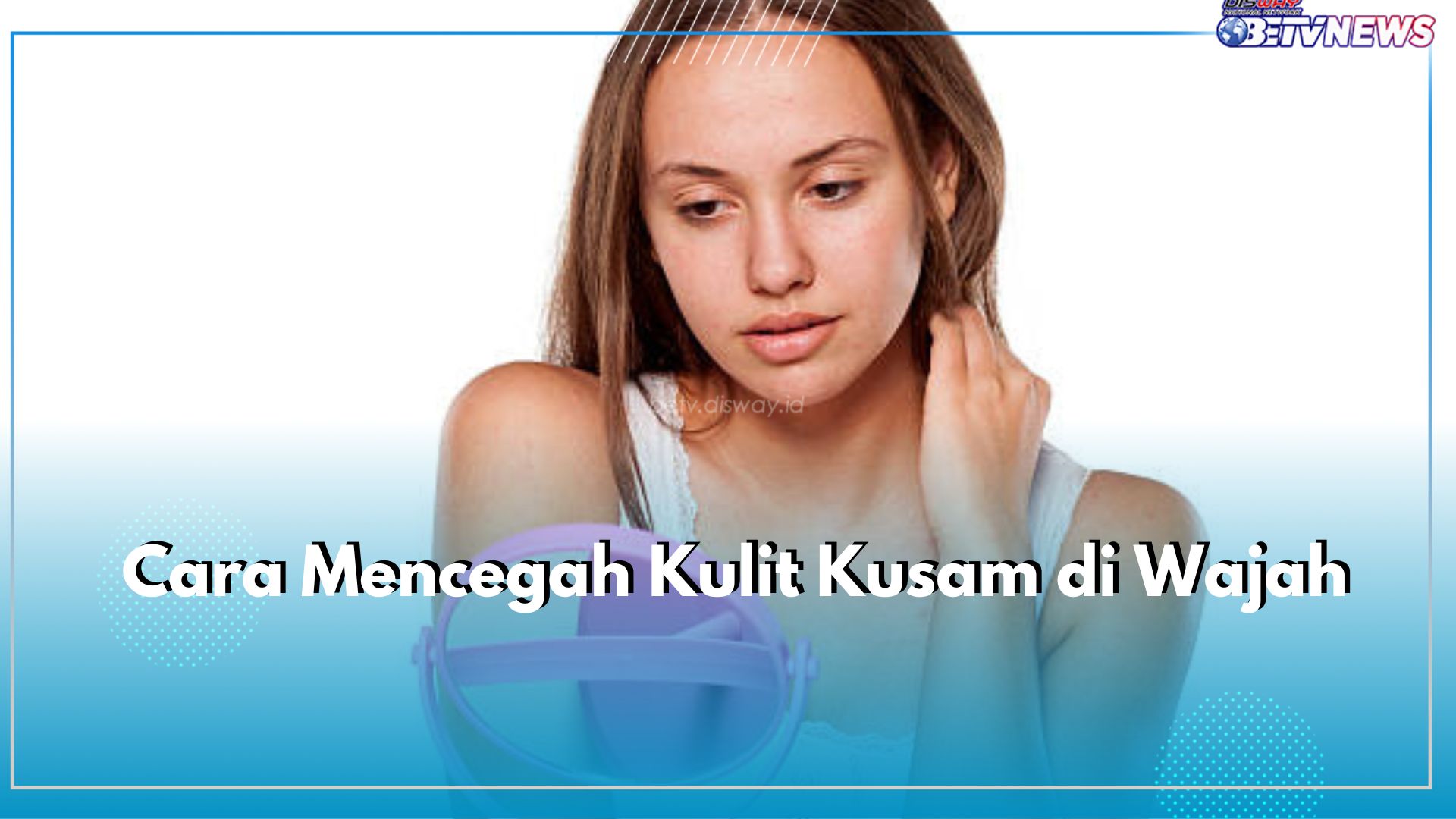 Cara Mencegah Kulit Kusam di Wajah, Lakukan 6 Kebiasaan Baik Ini, Yuk Terapkan!