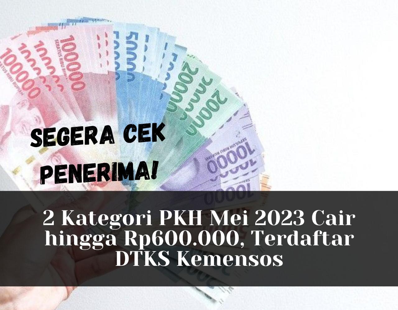 Segera Cek Penerima! 2 Kategori PKH Mei 2023 Cair hingga Rp600.000, Terdaftar DTKS Kemensos