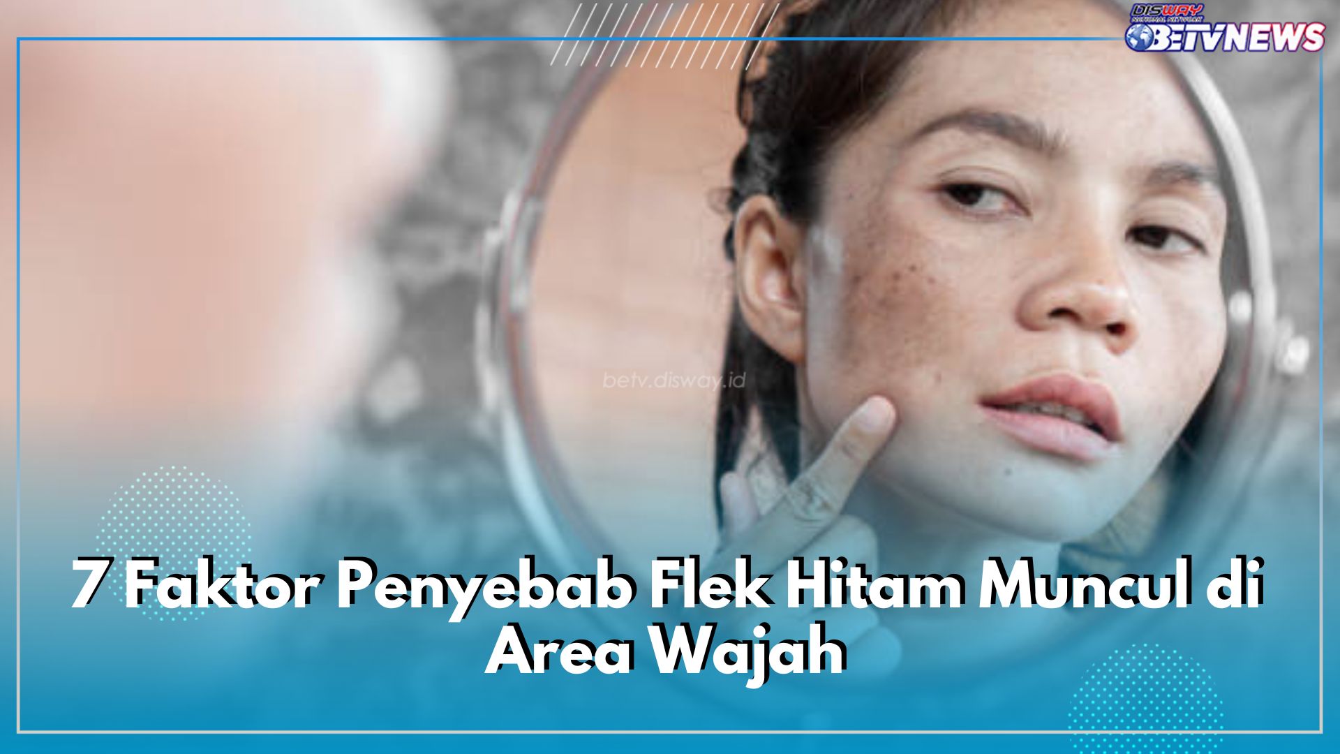 Inilah 7 Faktor Penyebab Flek Hitam Muncul di Area Wajah, Salah Satunya Masalah Kulit Tertentu