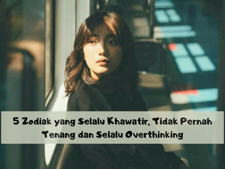 5 Zodiak yang Selalu Khawatir, Tidak Pernah Tenang dan Selalu Overthinking