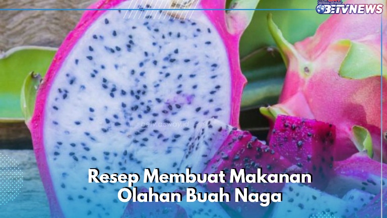 Ide Resep Makanan Olahan Buah Naga, Cek Lengkapnya di Sini, Cocok Dikonsumsi Sehari-hari