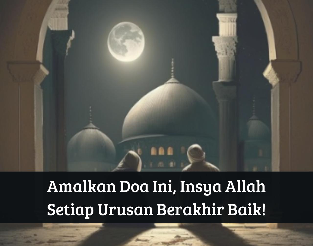 Segera Amalkan Doa Ini, Insya Allah Setiap Urusan Berakhir Baik dan Gelisahmu Akan Hilang