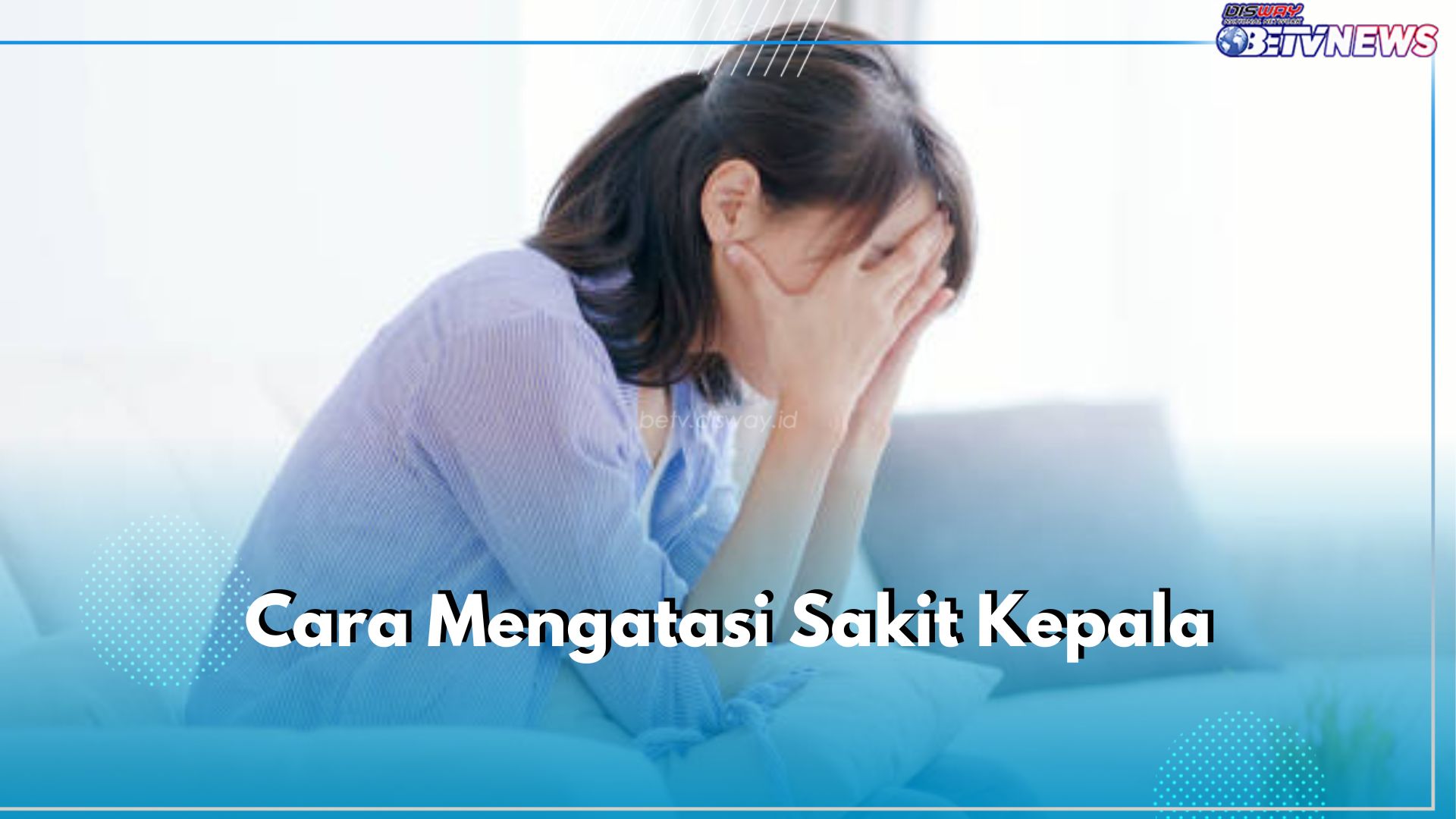 Sering Alami Sakit Kepala? Gunakan 7 Cara Ini untuk Mengatasinya, Efektif dan Ampuh!