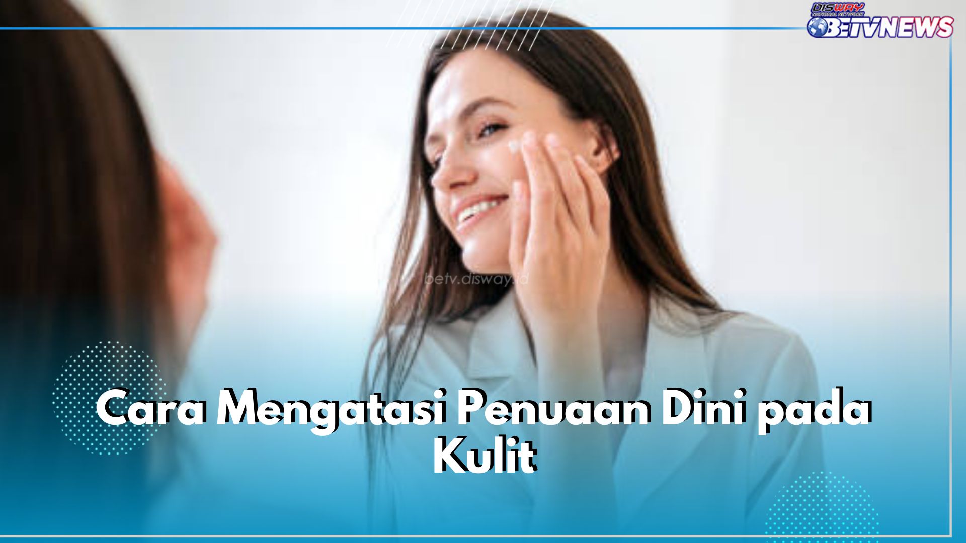 Ini 6 Cara Ampuh Atasi Penuaan Dini pada Kulit, Salah Satunya Hidrasi Kulit Secara Rutin