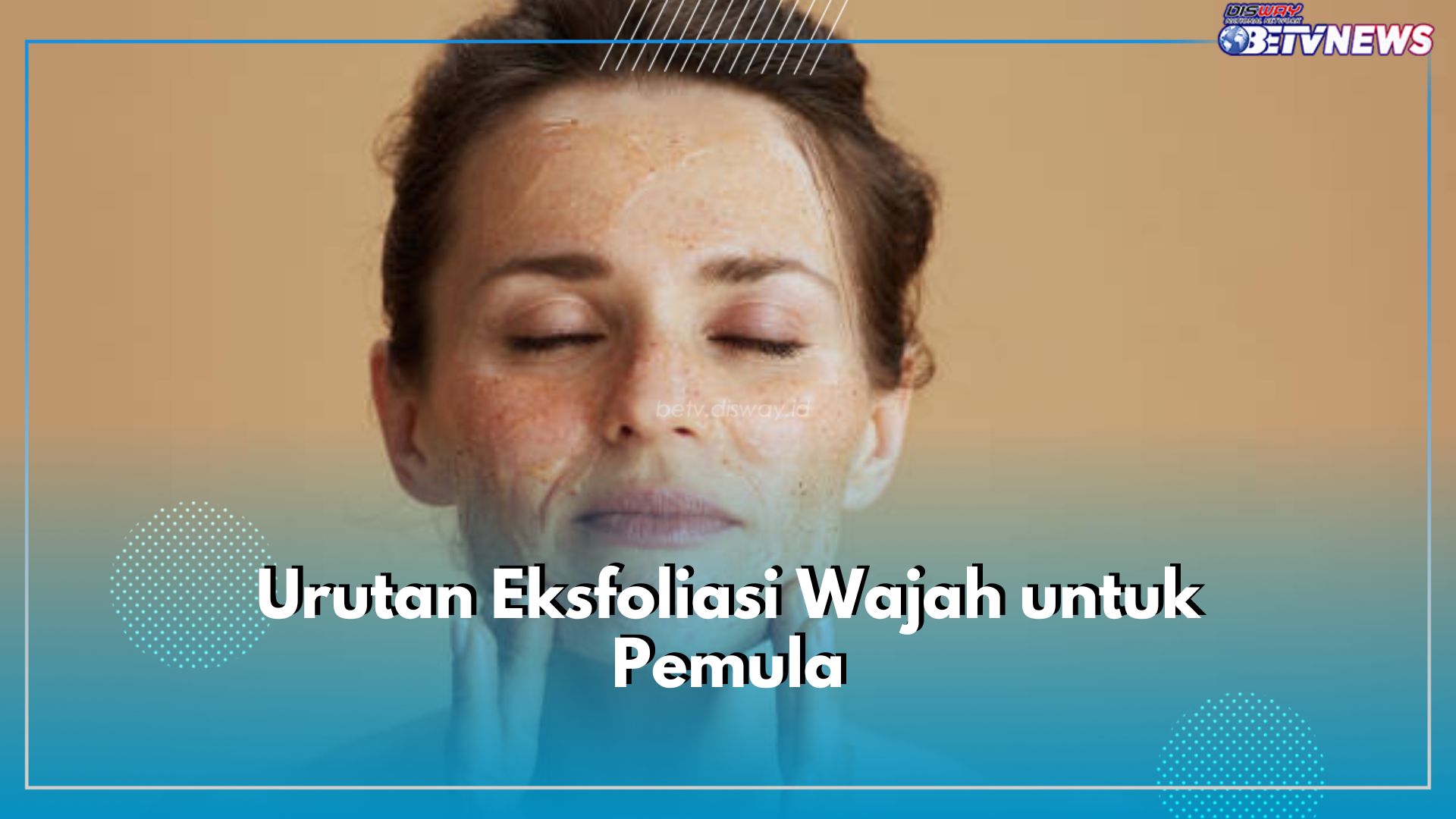 Hanya 4 Langkah, Ini Urutan Eksfoliasi Wajah untuk Pemula, Pilih Formula Ringan, Ya!