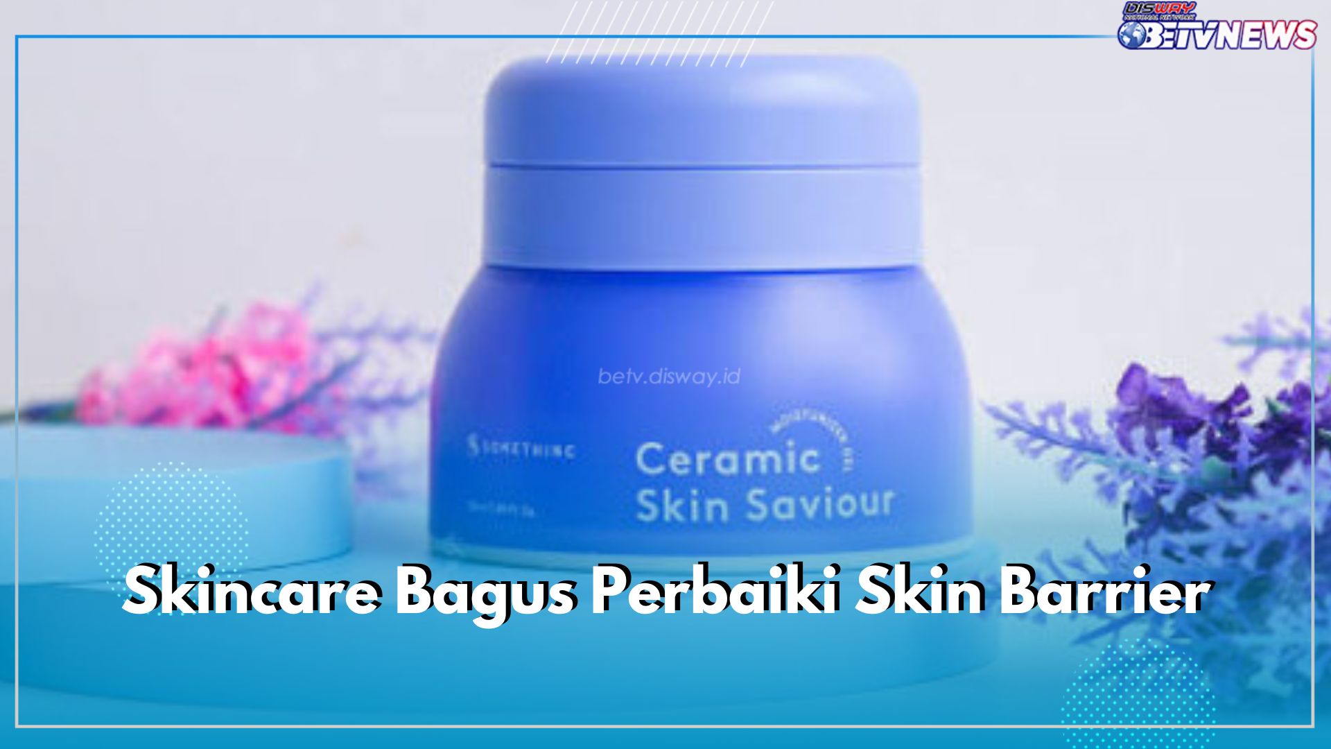 5 Produk Skincare Bagus Memperbaiki Skin Barrier, Bye-bye Kulit Rusak