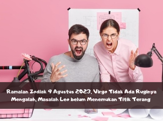 Ramalan Zodiak 9 Agustus 2023, Virgo Tidak Ada Ruginya Mengalah, Masalah Leo belum Menemukan Titik Terang 