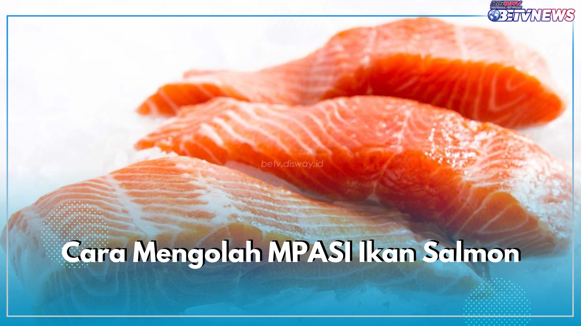 Cara Mudah Mengolah Ikan Salmon Sebagai MPASI si Kecil, Bagus untuk Kesehatan Bayi 6 Bulan ke Atas