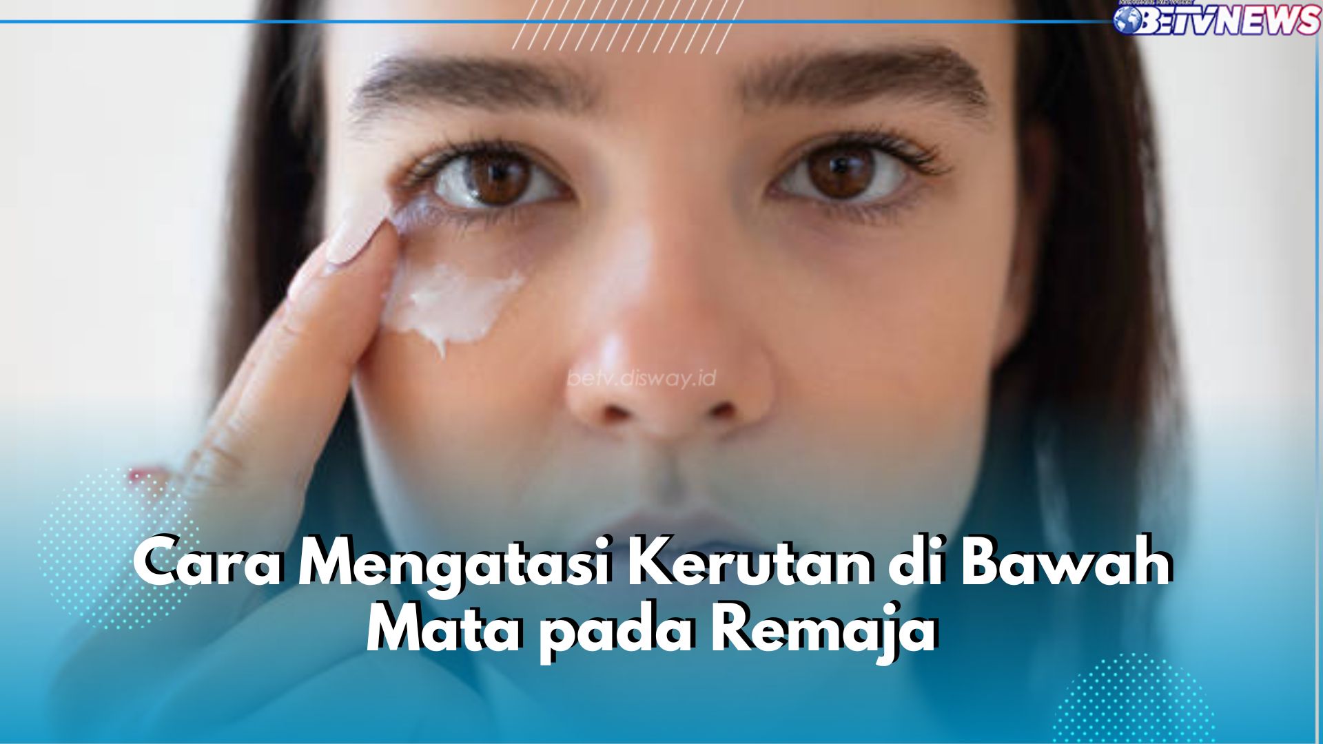 Masih Remaja Tapi Muncul Kerutan di Bawah Mata? Begini 5 Cara Mudah Mengatasinya