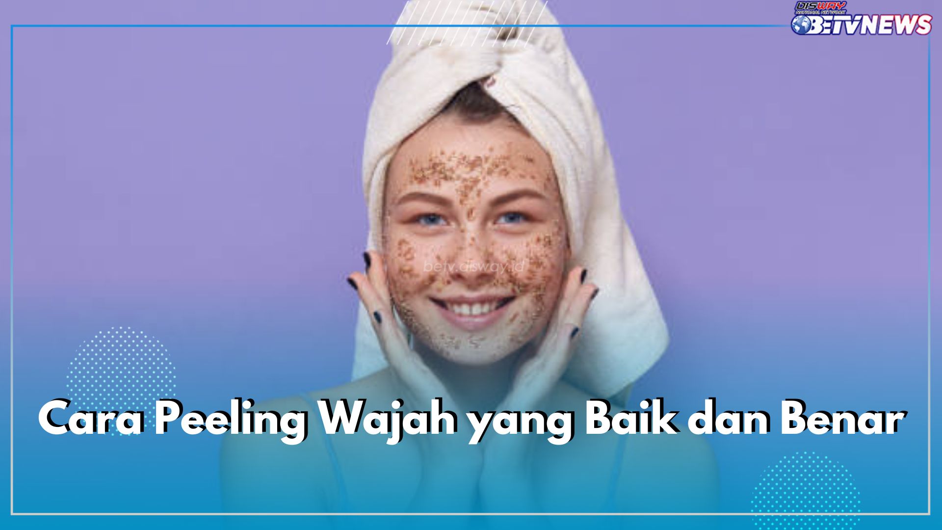 8 Cara Peeling Wajah yang Baik dan Benar, Hindari Area Mata