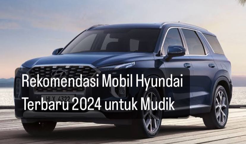 Mengusung Berbagai Fitur Canggih, Ini 5 Rekomendasi Mobil Hyundai Terbaru 2024 untuk Mudik Lebaran