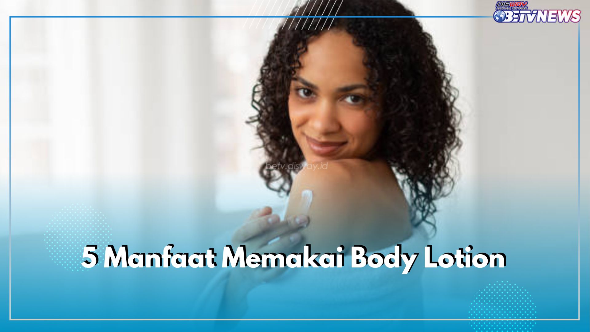 Jangan Lewatkan! 5 Manfaat Memakai Body Lotion, Ampuh Menjaga Kekenyalan Kulit