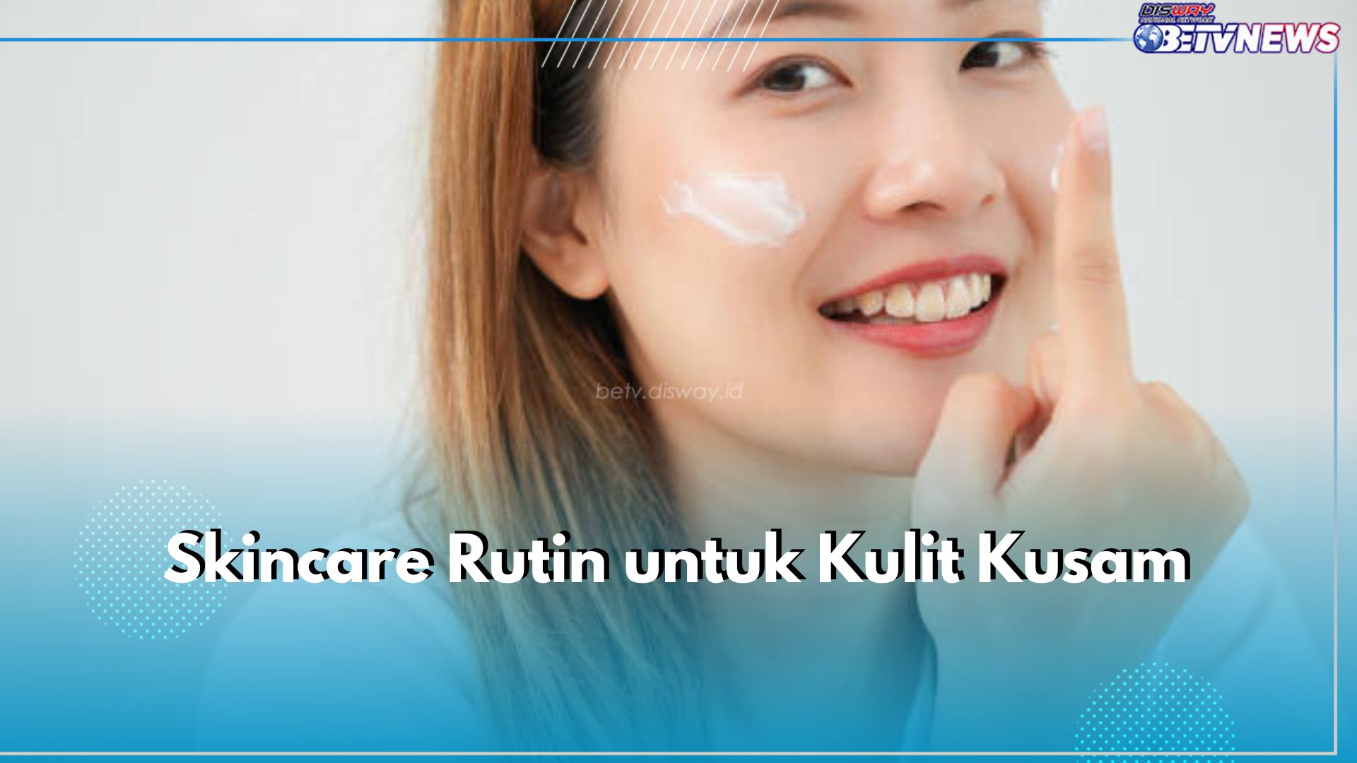 6 Skincare Rutin untuk Kulit Kusam, Dari Facial Wash hingga Sunscreen