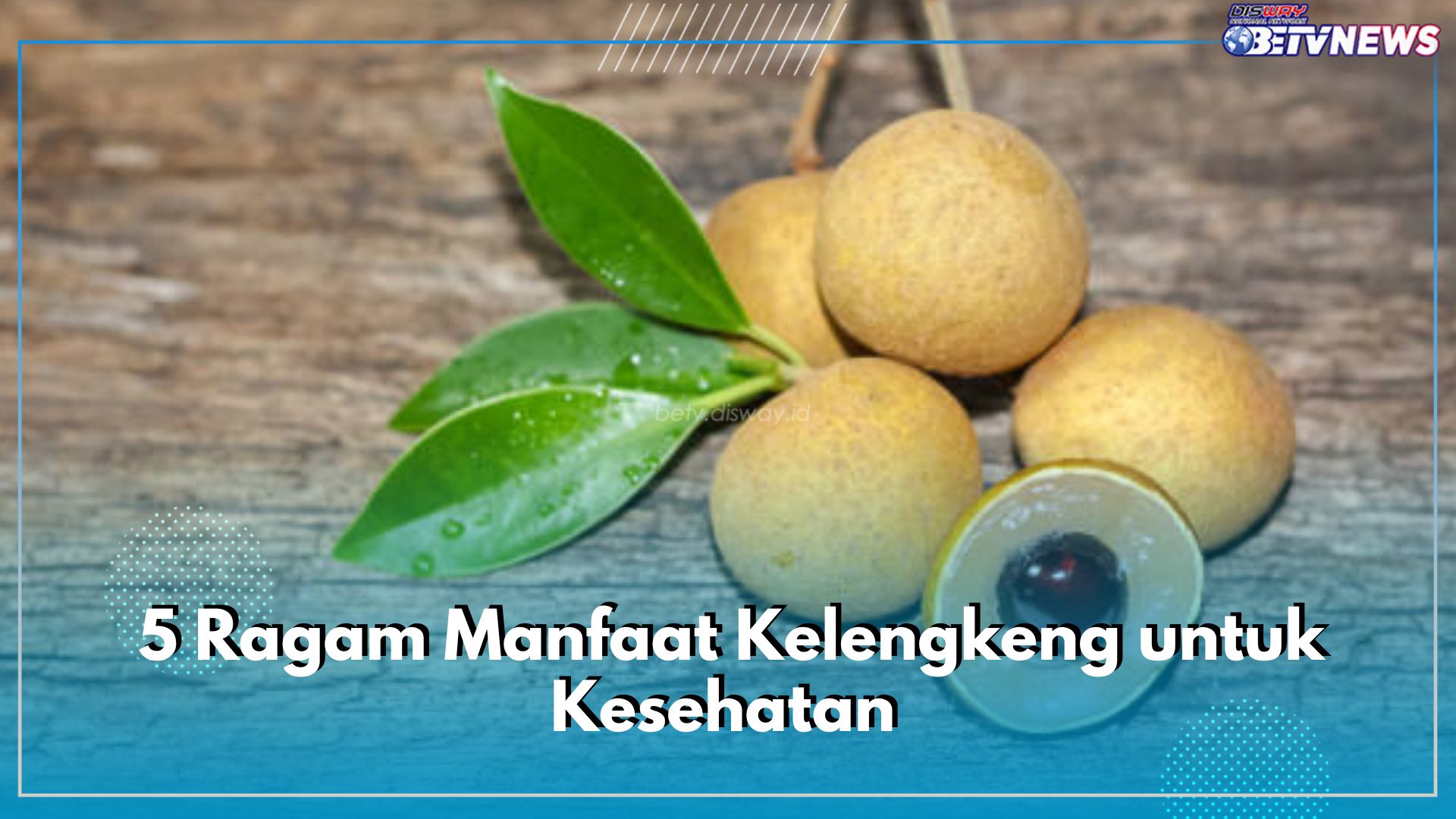 5 Ragam Manfaat Kelengkeng untuk Kesehatan, Cek Kandungan Nutrisinya Ampuh Atasi Penyakit Kronis