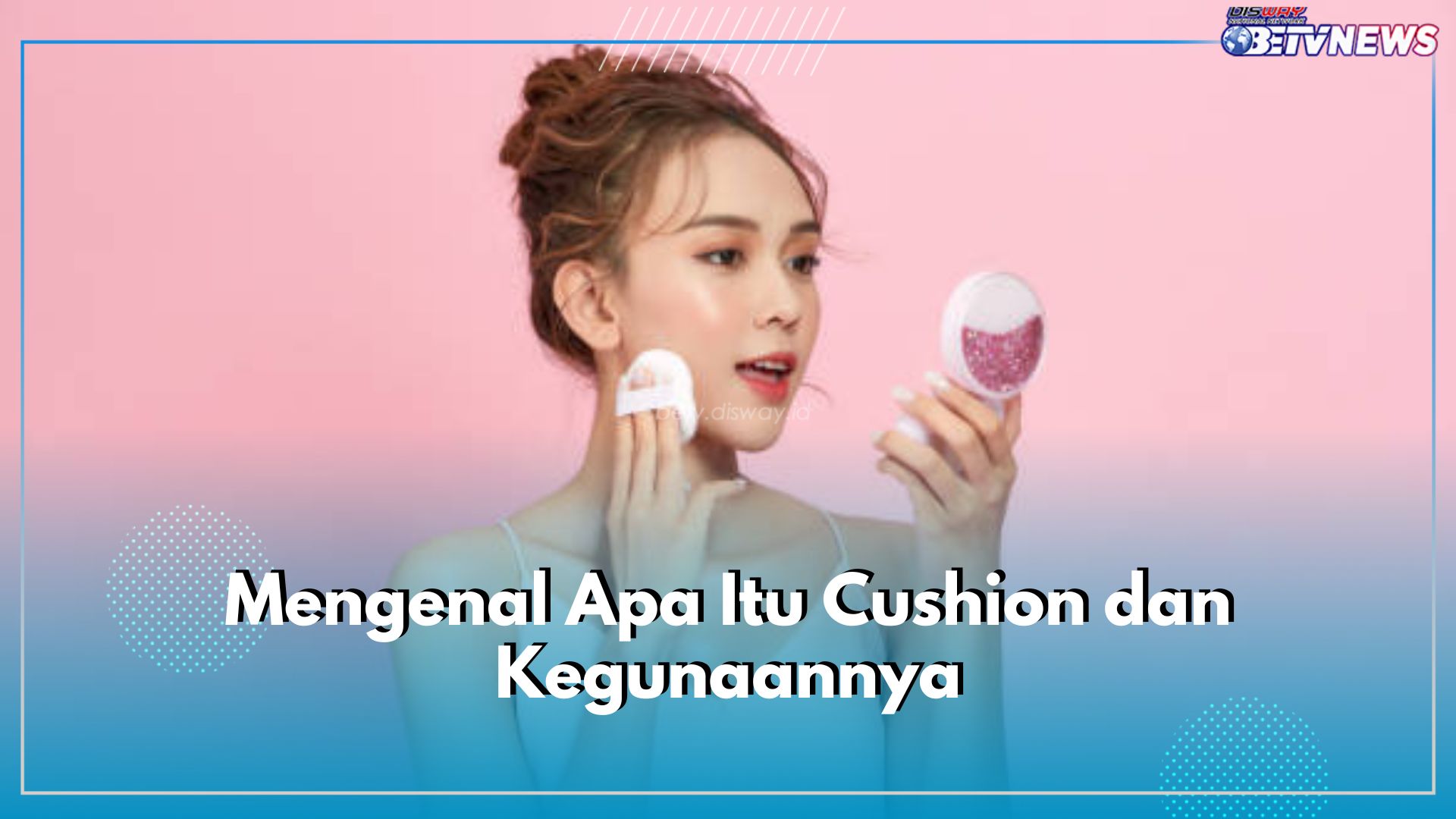 Mengenal Cushion, Produk Kosmetik yang Ringan dan Praktis, Apa Kegunaannya?