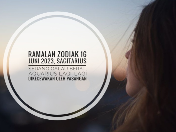 Ramalan Zodiak 16 Juni 2023, Sagitarius Sedang Galau Berat, Aquarius Lagi-lagi Dikecewakan Oleh Pasangan