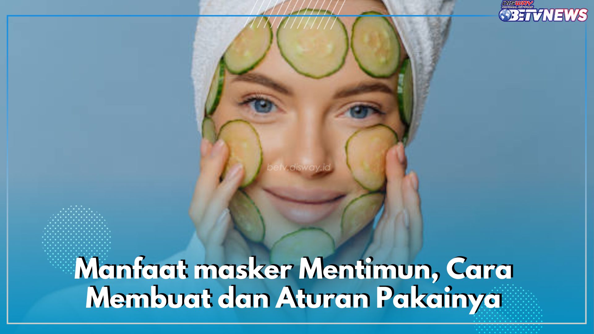 Masker Mentimun Punya Banyak Khasiat, Cek Manfaatnya Bagi Wajah, Begini Cara Buat dan Aturan Pakainya