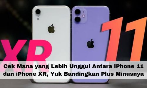 Cek Mana yang Lebih Unggul Antara iPhone 11 dan iPhone XR, Yuk Bandingkan Plus Minusnya