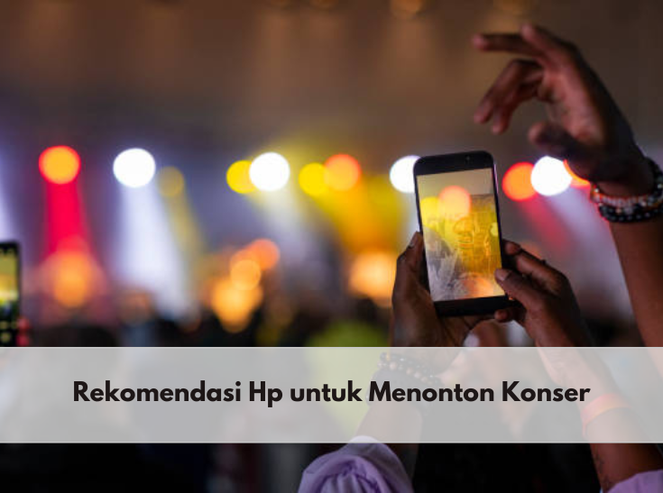 Musim Konser, Inilah 5 Rekomendasi HP untuk Menonton Konser yang Bisa Kamu Pilih, Kamera Jernih dan Mantap